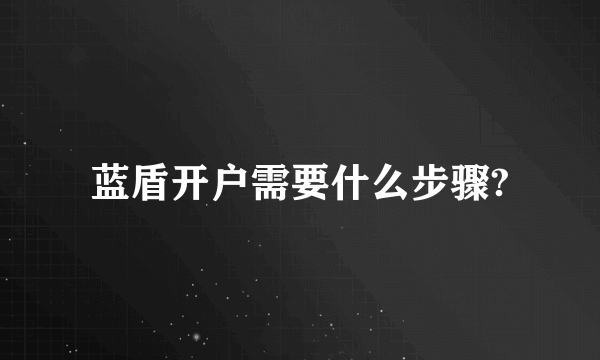 蓝盾开户需要什么步骤?