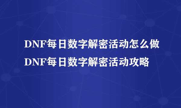 DNF每日数字解密活动怎么做DNF每日数字解密活动攻略