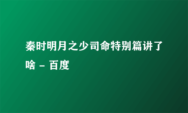 秦时明月之少司命特别篇讲了啥 - 百度