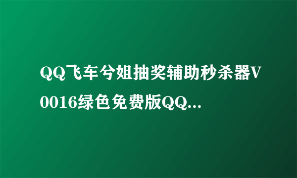 QQ飞车兮姐抽奖辅助秒杀器V0016绿色免费版QQ飞车兮姐抽奖辅助秒杀器V0016绿色免费版功能简介