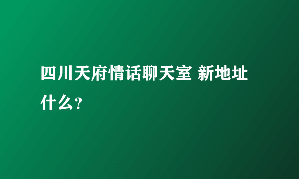 四川天府情话聊天室 新地址什么？