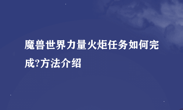 魔兽世界力量火炬任务如何完成?方法介绍