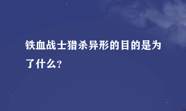 铁血战士猎杀异形的目的是为了什么？