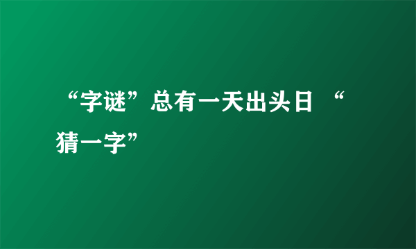 “字谜”总有一天出头日 “猜一字”