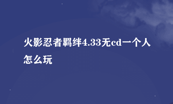 火影忍者羁绊4.33无cd一个人怎么玩