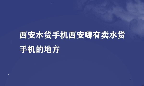 西安水货手机西安哪有卖水货手机的地方