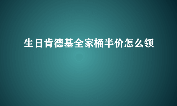 生日肯德基全家桶半价怎么领