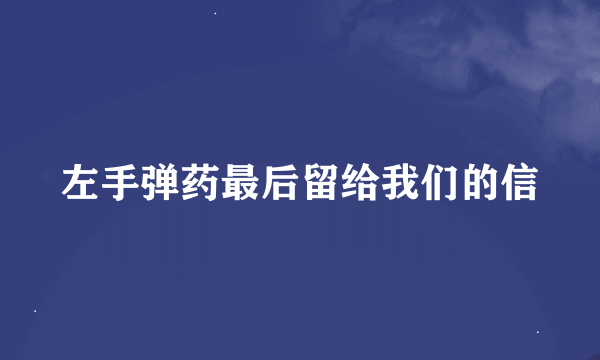 左手弹药最后留给我们的信