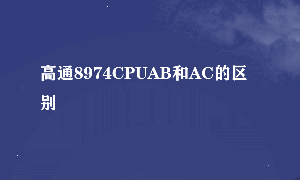 高通8974CPUAB和AC的区别