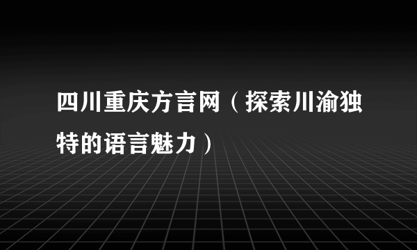 四川重庆方言网（探索川渝独特的语言魅力）