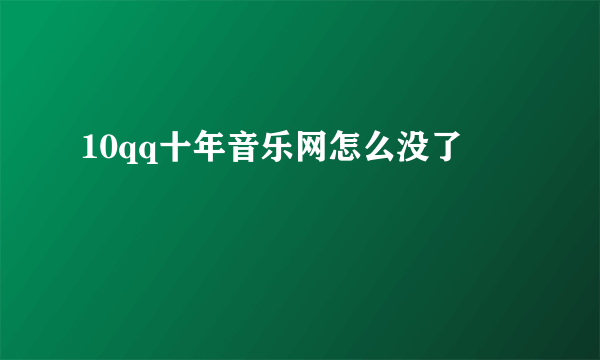 10qq十年音乐网怎么没了