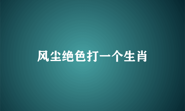 风尘绝色打一个生肖