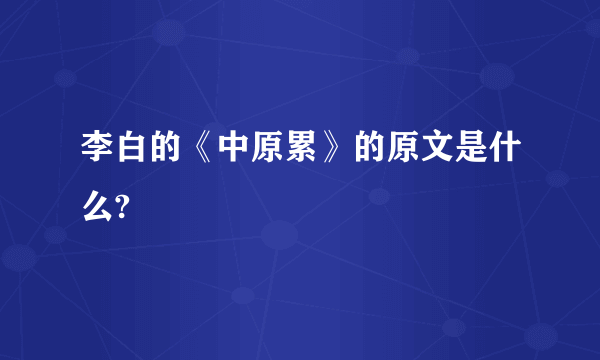 李白的《中原累》的原文是什么?