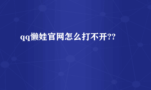 qq懒娃官网怎么打不开??