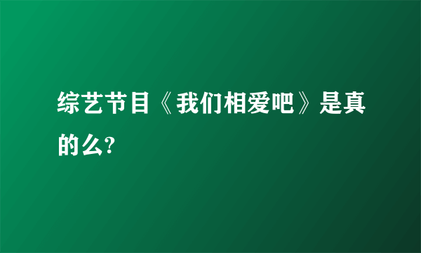 综艺节目《我们相爱吧》是真的么?