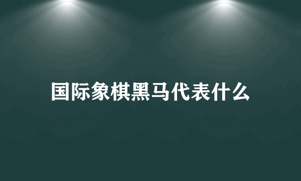 国际象棋黑马代表什么