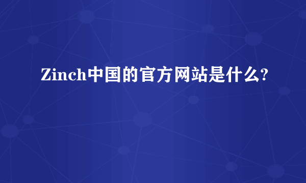 Zinch中国的官方网站是什么?