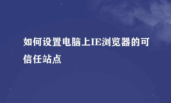 如何设置电脑上IE浏览器的可信任站点