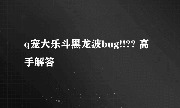 q宠大乐斗黑龙波bug!!?? 高手解答