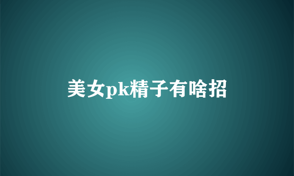 美女pk精子有啥招