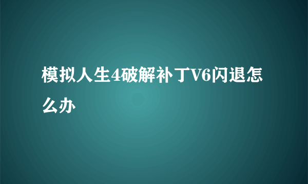 模拟人生4破解补丁V6闪退怎么办