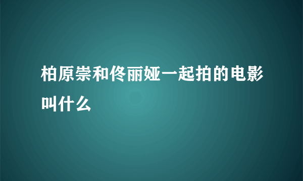 柏原崇和佟丽娅一起拍的电影叫什么