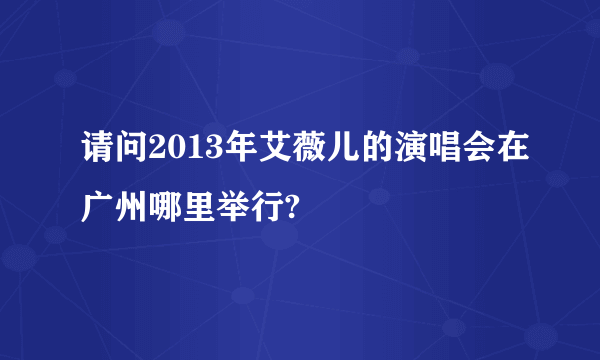 请问2013年艾薇儿的演唱会在广州哪里举行?