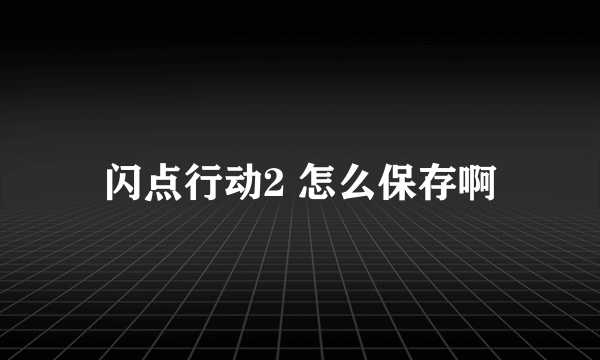 闪点行动2 怎么保存啊