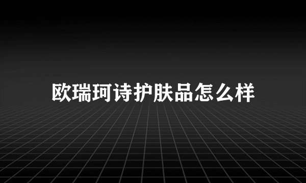 欧瑞珂诗护肤品怎么样