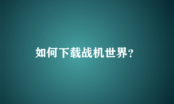 如何下载战机世界？