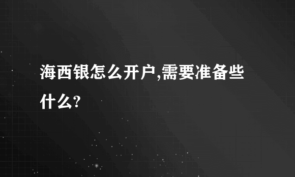 海西银怎么开户,需要准备些什么?