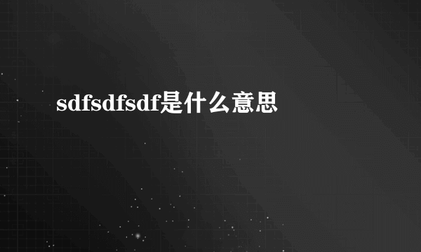 sdfsdfsdf是什么意思