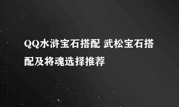 QQ水浒宝石搭配 武松宝石搭配及将魂选择推荐