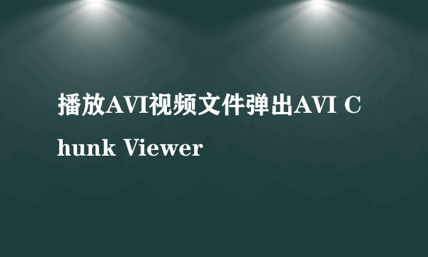 播放AVI视频文件弹出AVI Chunk Viewer