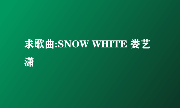 求歌曲:SNOW WHITE 娄艺潇