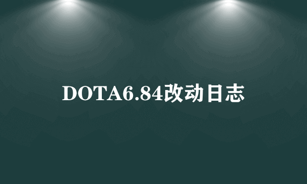 DOTA6.84改动日志