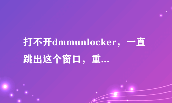 打不开dmmunlocker，一直跳出这个窗口，重新下了也没用