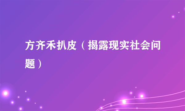 方齐禾扒皮（揭露现实社会问题）