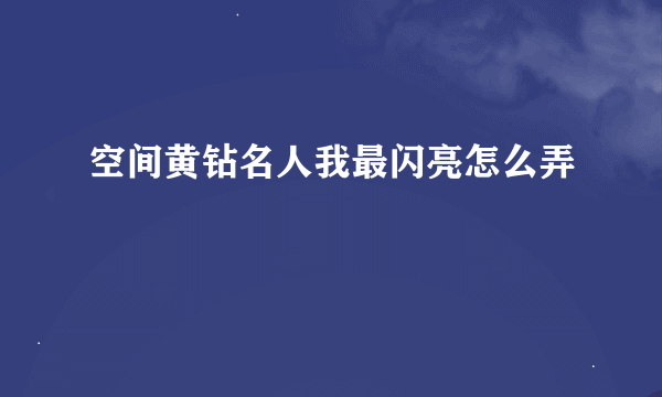 空间黄钻名人我最闪亮怎么弄