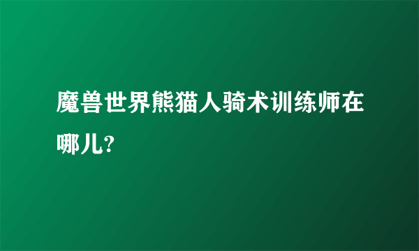 魔兽世界熊猫人骑术训练师在哪儿?