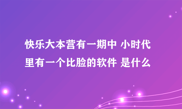 快乐大本营有一期中 小时代里有一个比脸的软件 是什么