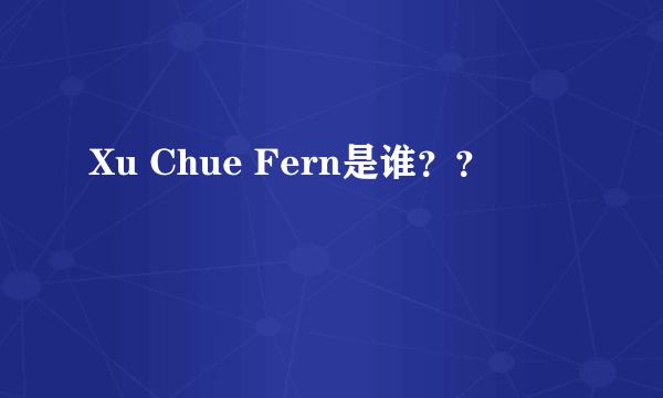 Xu Chue Fern是谁？？