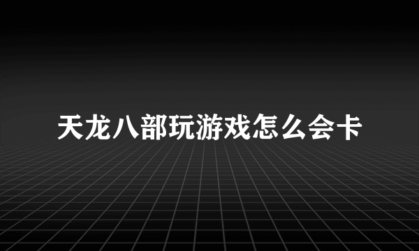 天龙八部玩游戏怎么会卡