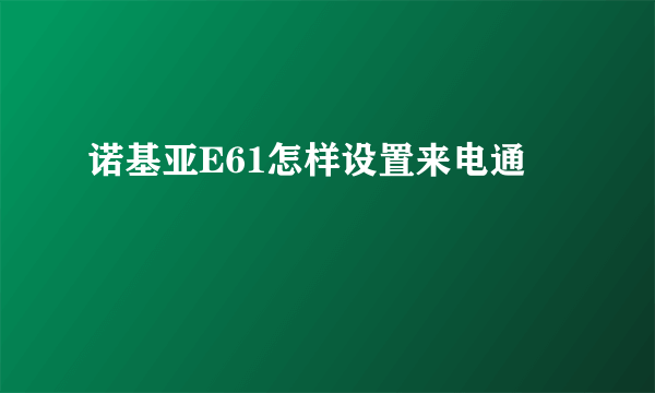 诺基亚E61怎样设置来电通