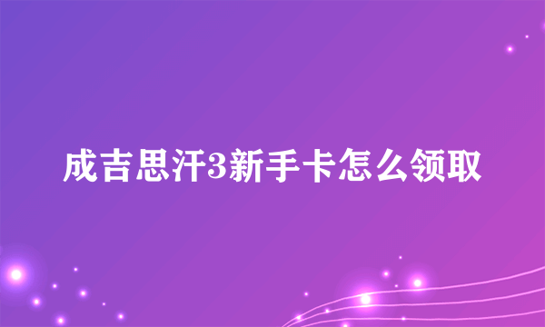 成吉思汗3新手卡怎么领取