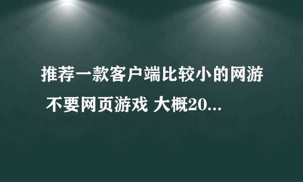 推荐一款客户端比较小的网游 不要网页游戏 大概200m到300m