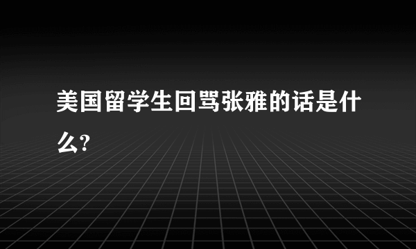 美国留学生回骂张雅的话是什么?