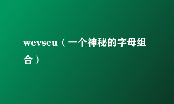 wevseu（一个神秘的字母组合）