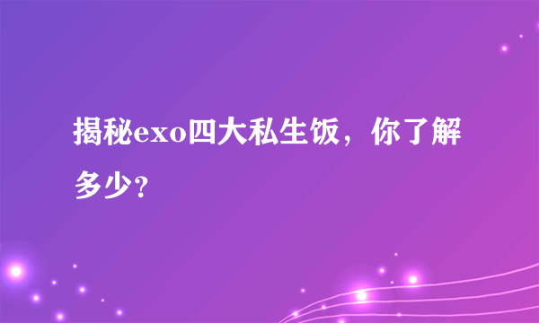 揭秘exo四大私生饭，你了解多少？