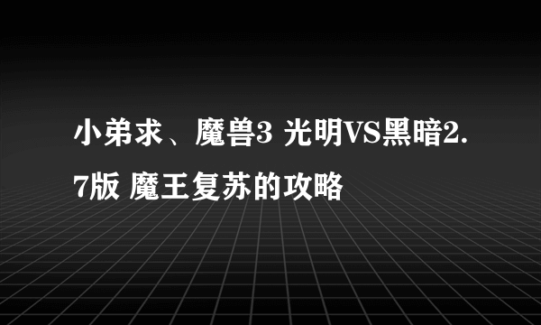 小弟求、魔兽3 光明VS黑暗2.7版 魔王复苏的攻略